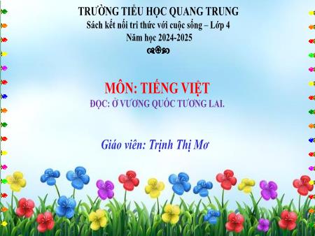 Bài giảng Tiếng Việt 4 (Tập đọc) Sách Kết nối tri thức - Bài: Ở vương quốc tương lai - Năm học 2024-2025 - Trịnh Thị Mơ