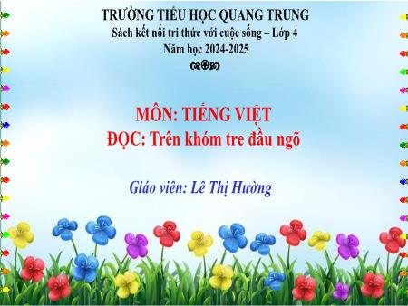 Bài giảng Tiếng Việt 4 (Tập đọc) Sách Kết nối tri thức - Bài: Trên khóm tre đầu ngõ - Năm học 2024-2025 - Lê Thị Hường