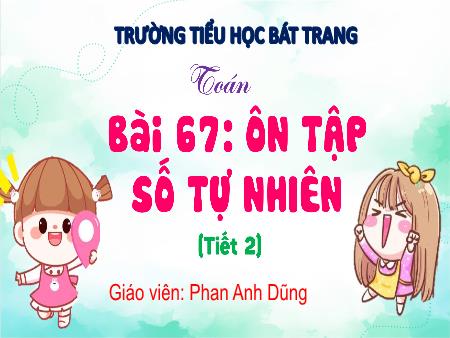 Bài giảng Toán 4 (Kết nối tri thức) - Bài 67: Ôn tập số tự nhiên (Tiết 2) - Phan Anh Dũng