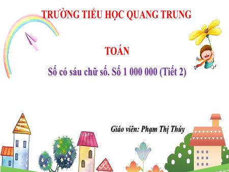 Bài giảng Toán 4 Sách Kết nối tri thức - Bài 10: Số có sáu chữ số. Số 1000000 (Tiết 2) - Phạm Thị Thúy