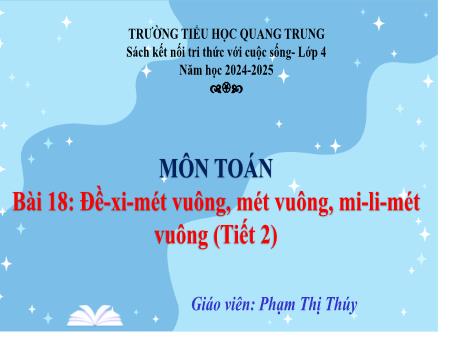 Bài giảng Toán 4 Sách Kết nối tri thức - Bài 18: Đề-xi-mét vuông, mét vuông, mi-li-mét vuông (Tiết 2) - Năm học 2024-2025 - Phạm Thị Thúy