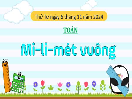 Bài giảng Toán 4 Sách Kết nối tri thức - Bài 18: Mi-li-mét vuông - Năm học 2024-2025