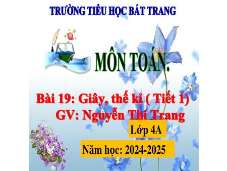 Bài giảng Toán 4 Sách Kết nối tri thức - Bài 19: Giây, thế kỉ (Tiết 1) - Năm học 2024-2025 - Nguyễn Thị Trang