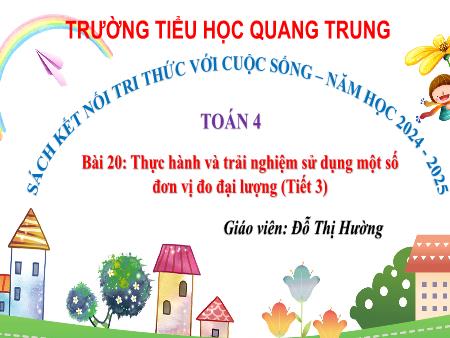 Bài giảng Toán 4 Sách Kết nối tri thức - Bài 20: Thực hành và trải nghiệm sử dụng một số đơn vị đo đại lượng (Tiết 3) - Đỗ Thị Hường