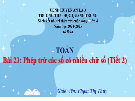 Bài giảng Toán 4 Sách Kết nối tri thức - Bài 23: Phép trừ các số có nhiều chữ số (Tiết 2) - Năm học 2024-2025 - Phạm Thị Thúy