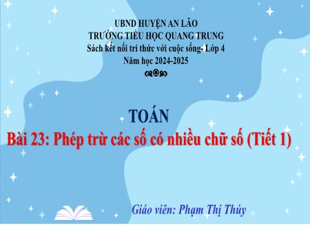 Bài giảng Toán 4 Sách Kết nối tri thức - Bài 23: Phép trừ các số có nhiều chữ số (Tiết 1) - Năm học 2024-2025 - Phạm Thị Thúy