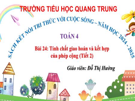 Bài giảng Toán 4 Sách Kết nối tri thức - Bài 24: Tính chất giao hoán và kết hợp của phép cộng (Tiết 2) - Năm học 2024-2025 - Đỗ Thị Hường