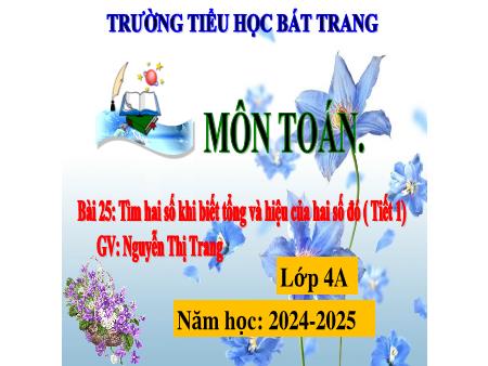 Bài giảng Toán 4 Sách Kết nối tri thức - Bài 25: Tìm hai số khi biết tổng và hiệu của hai số đó - Năm học 2024-2025 - Nguyễn Thị Trang