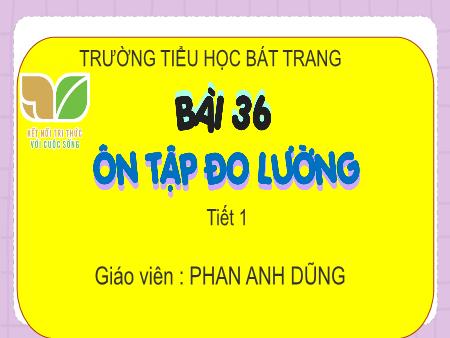 Bài giảng Toán 4 Sách Kết nối tri thức - Bài 36: Ôn tập đo lường (Tiết 1) - Năm học 2024-2025 - Phan Anh Dũng