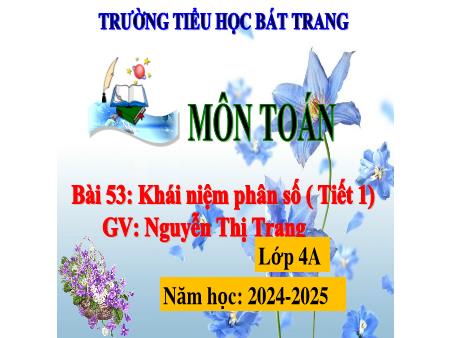 Bài giảng Toán 4 Sách Kết nối tri thức - Bài 53: Khái niệm phân số (Tiết 1) - Năm học 2024-2025 - Nguyễn Thị Trang