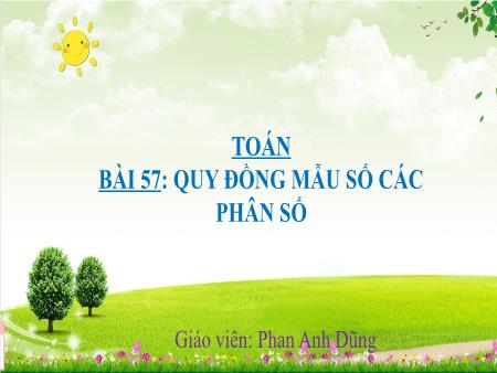 Bài giảng Toán 4 Sách Kết nối tri thức - Bài 57: Quy đồng mẫu số các phân số - Phan Anh Dũng