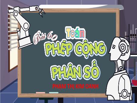 Bài giảng Toán 4 Sách Kết nối tri thức - Bài 60: Phép cộng phân số - Phạm Thị Kim Oanh