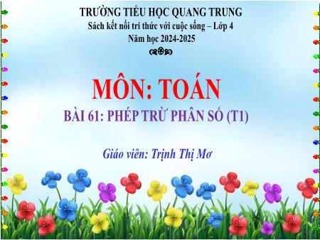 Bài giảng Toán 4 Sách Kết nối tri thức - Bài 61: Phép trừ phân số (Tiết 1) - Năm học 2024-2025 - Trịnh Thị Mơ