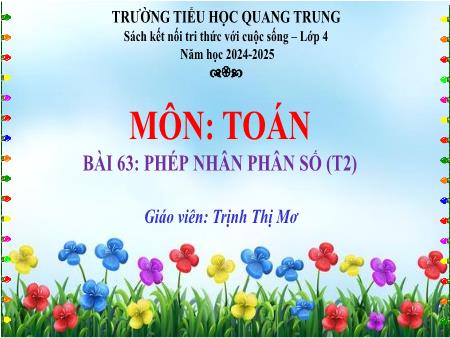 Bài giảng Toán 4 Sách Kết nối tri thức - Bài 63: Phép nhân phân số (Tiết 2) - Năm học 2024-2025 - Trịnh Thị Mơ