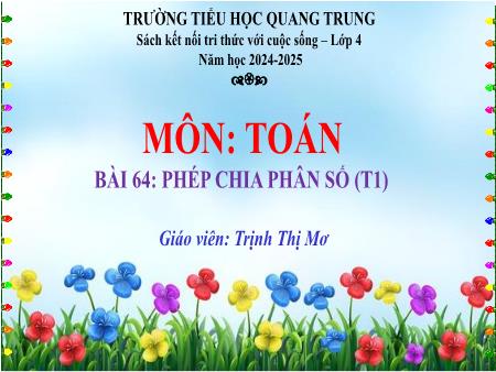 Bài giảng Toán 4 Sách Kết nối tri thức - Bài 64: Phép chia phân số (Tiết 1) - Năm học 2024-2025 - Trịnh Thị Mơ