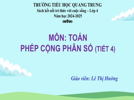 Bài giảng Toán 4 Sách Kết nối tri thức - Bài: Phép cộng phân số (Tiết 4) - Năm học 2024-2025 - Lê Thị Hường