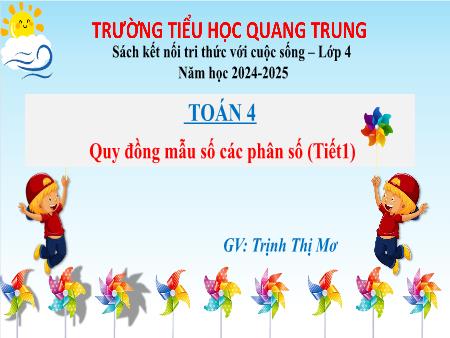 Bài giảng Toán 4 Sách Kết nối tri thức - Bài: Quy đồng mẫu số các phân số (Tiết 1) - Năm học 2024-2025 - Trịnh Thị Mơ