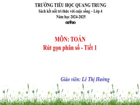 Bài giảng Toán 4 Sách Kết nối tri thức - Bài: Rút gọn phân số (Tiết 1) - Năm học 2024-2025 - Lê Thị Hường