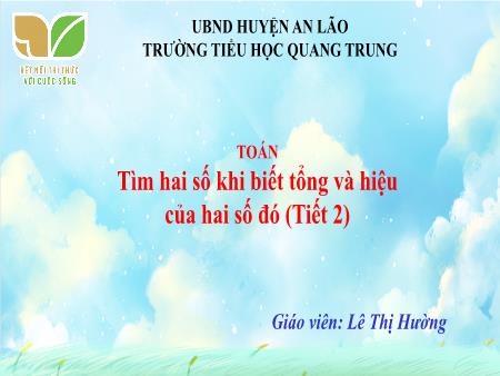 Bài giảng Toán 4 Sách Kết nối tri thức - Bài: Tìm hai số khi biết tổng và hiệu của hai số đó (Tiết 2) - Lê Thị Hường