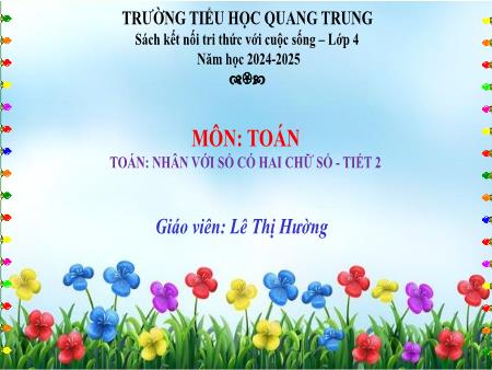 Bài giảng Toán 4 Sách Kết nối tri thức - Chủ đề 8: Phép nhân và phép chia - Bài 43: Nhân với số có hai chữ số (Tiết 2) - Năm học 2024-2025 - Lê Thị Hường