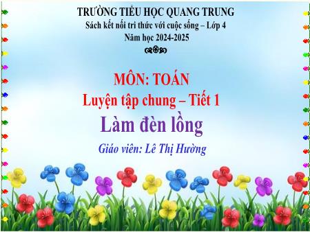 Bài giảng Toán 4 Sách Kết nối tri thức - Tuần 31: Luyện tập chung (Tiết 1) - Năm học 2024-2025 - Lê Thị Hường