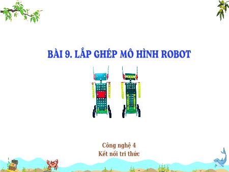 Bài giảng Công nghệ 4 (Kết nối tri thức) - Bài 9: Lắp ghép mô hình robot