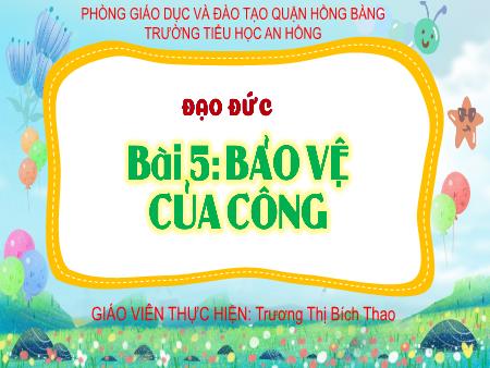 Bài giảng Đạo đức 4 (Kết nối tri thức) - Bài 5: Bảo vệ của công - Trương Thị Bích Thao