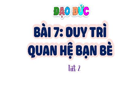 Bài giảng Đạo đức 4 (Kết nối tri thức) - Bài 7: Duy trì quan hệ bạn bè (Tiết 2)