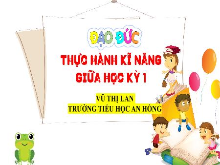 Bài giảng Đạo đức 4 (Kết nối tri thức) - Bài: Thực hành kĩ năng giữa học kì I - Vũ Thị Lan