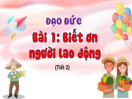 Bài giảng Đạo đức Lớp 4 (Kết nối tri thức) - Bài 1: Biết ơn người lao động (Tiết 2)