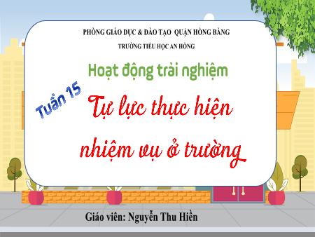 Bài giảng Hoạt động trải nghiệm 4 (Kết nối tri thức) - Tuần 15: Tự lực thực hiện nhiệm vụ ở trường - Nguyễn Thu Hiền