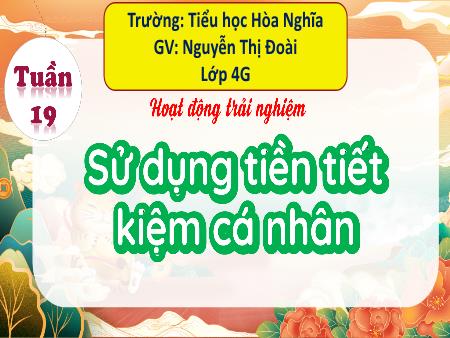 Bài giảng Hoạt động trải nghiệm 4 (Kết nối tri thức) - Tuần 19: Sử dụng tiền tiết kiệm cá nhân - Nguyễn Thị Đoài