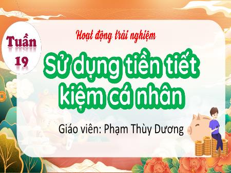 Bài giảng Hoạt động trải nghiệm 4 (Kết nối tri thức) - Tuần 19: Sử dụng tiền tiết kiệm cá nhân - Phạm Thùy Dương