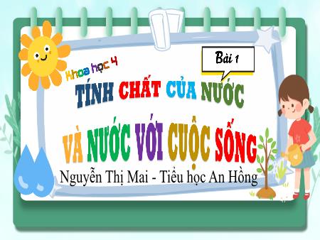 Bài giảng Khoa học 4 (Kết nối tri thức) - Bài 1: Tính chất của nước và nước với cuộc sống - Nguyễn Thị Mai