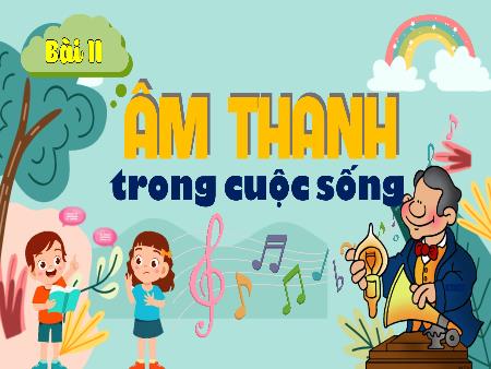 Bài giảng Khoa học 4 (Kết nối tri thức) - Bài 11: Âm thanh trong cuộc sống