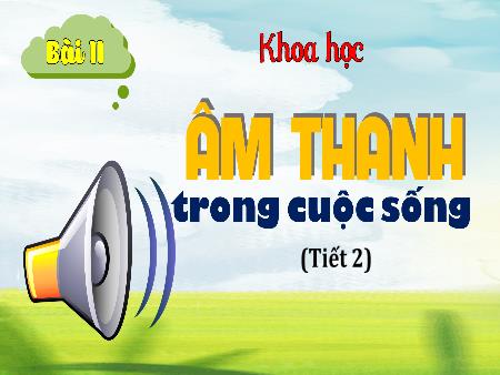 Bài giảng Khoa học 4 (Kết nối tri thức) - Bài 11: Âm thanh trong cuộc sống (Tiết 2)