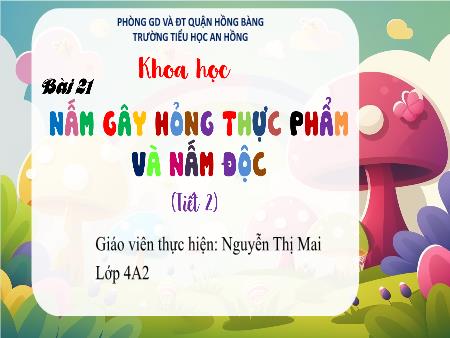 Bài giảng Khoa học 4 (Kết nối tri thức) - Bài 21: Nấm gây hỏng thực phẩm và nấm độc (Tiết 2) - Nguyễn Thị Mai