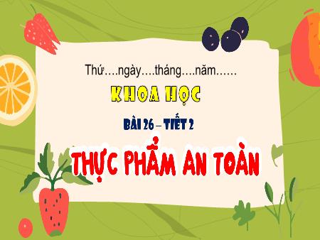 Bài giảng Khoa học 4 (Kết nối tri thức) - Bài 26: Thực phẩm an toàn (Tiết 2)