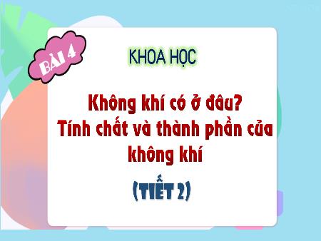 Bài giảng Khoa học 4 (Kết nối tri thức) - Bài 4: Không khí có ở đâu? Tính chất và thành phần của không khí (Tiết 2)