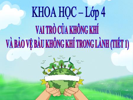 Bài giảng Khoa học 4 (Kết nối tri thức) - Bài: Vai trò của không khí và bảo vệ bầu không khí trong lành (Tiết 1)