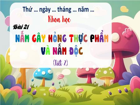 Bài giảng Khoa học Lớp 4 (Kết nối tri thức) - Bài 21: Nấm gây hỏng thực phẩm và nấm độc (Tiết 2)