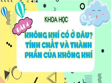 Bài giảng Khoa học Lớp 4 (Kết nối tri thức) - Bài 4: Không khí có ở đâu? Tính chất và thành phần của không khí