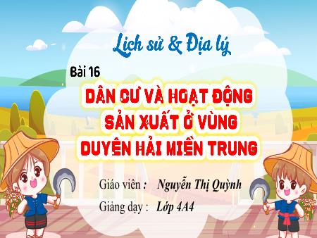 Bài giảng Lịch sử và Địa lí 4 (Kết nối tri thức) - Bài 16: Dân cư và hoạt động sản xuất ở vùng Duyên hải miền Trung - Nguyễn Thị Quỳnh