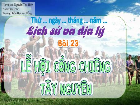 Bài giảng Lịch sử và Địa lí 4 (Kết nối tri thức) - Bài 23: Lễ hội Cồng Chiêng Tây Nguyên - Nguyễn Thu Hiền