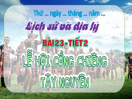 Bài giảng Lịch sử và Địa lí 4 (Kết nối tri thức) - Bài 23: Lễ hội cồng chiêng Tây Nguyên (Tiết 2)