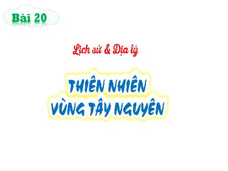 Bài giảng Lịch sử và Địa lí Lớp 4 (Kết nối tri thức) - Bài 20: Thiên nhiên vùng Tây Nguyên