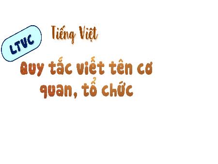 Bài giảng môn Tiếng Việt Lớp 4 (Luyện từ và câu) Sách Kết nối tri thức - Bài: Quy tắc viết tên cơ quan, tổ chức
