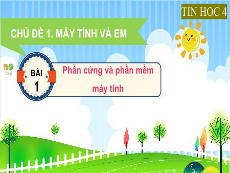 Bài giảng môn Tin học Lớp 4 (Kết nối tri thức) - Chủ đề 1: Máy tính và em - Bài 1: Phần cứng và phần mềm máy tính