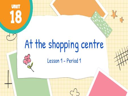 Bài giảng Tiếng Anh 4 (Global Success) - Unit 18, Period 1: At the shopping centre (Lesson 1)