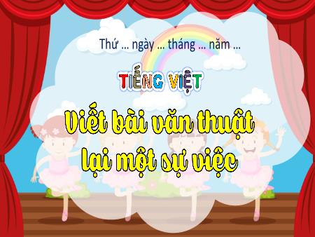 Bài giảng Tiếng Việt 4 (Kết nối tri thức) - Bài: Viết bài văn thuật lại 1 sự việc